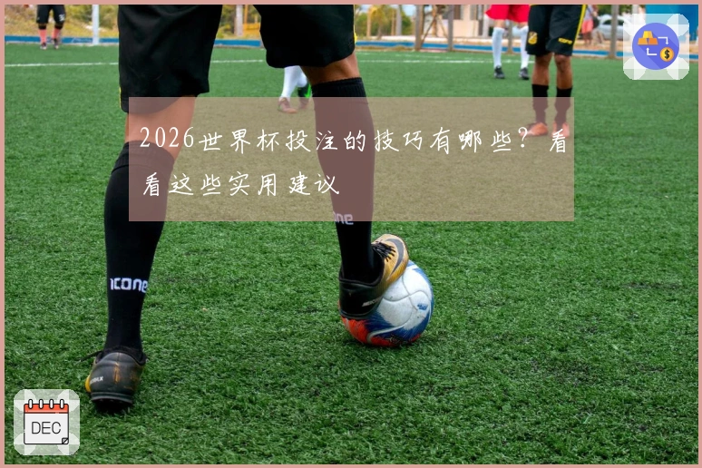 2026世界杯投注的技巧有哪些？看看这些实用建议