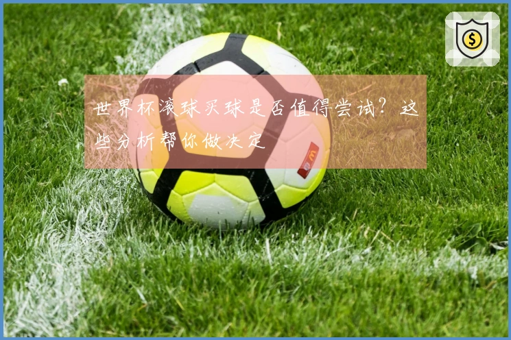 世界杯滚球买球是否值得尝试？这些分析帮你做决定