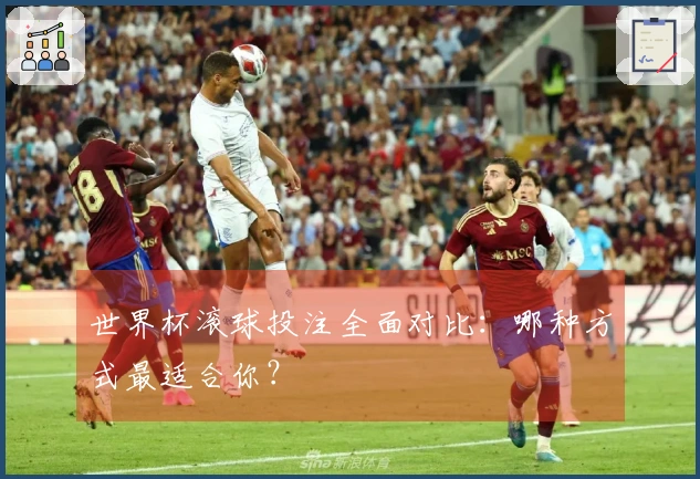 世界杯滚球投注全面对比：哪种方式最适合你？