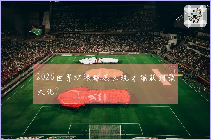 2026世界杯滚球怎么玩才能获利最大化？