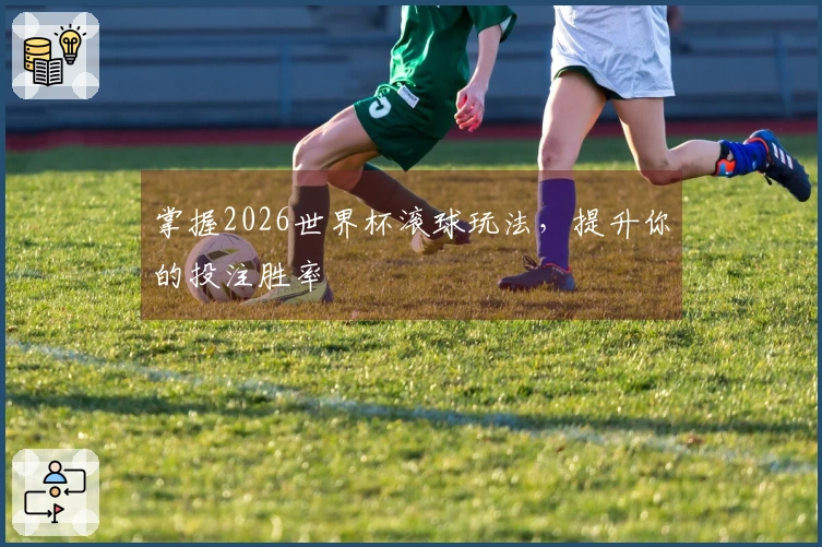 掌握2026世界杯滚球玩法，提升你的投注胜率