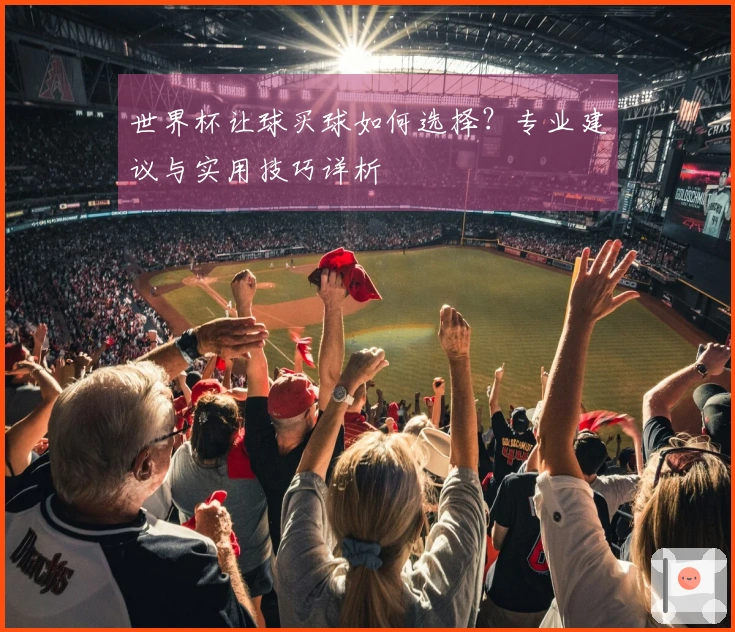世界杯让球买球如何选择？专业建议与实用技巧详析