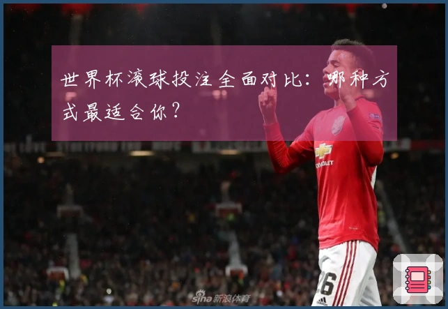 世界杯滚球投注全面对比：哪种方式最适合你？